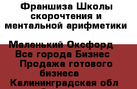 Франшиза Школы скорочтения и ментальной арифметики «Маленький Оксфорд» - Все города Бизнес » Продажа готового бизнеса   . Калининградская обл.,Советск г.